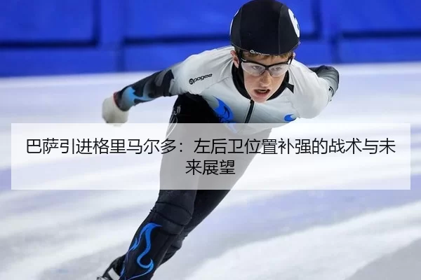 巴萨引进格里马尔多：左后卫位置补强的战术与未来展望