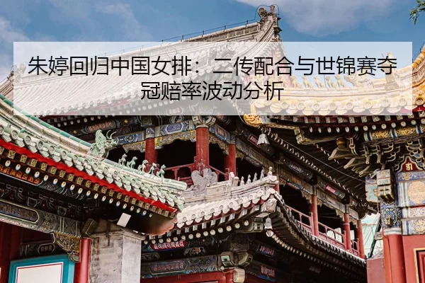 朱婷回归中国女排：二传配合与世锦赛夺冠赔率波动分析